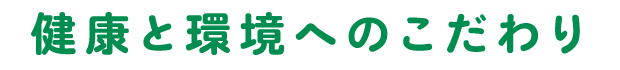 健康と環境へのこだわり